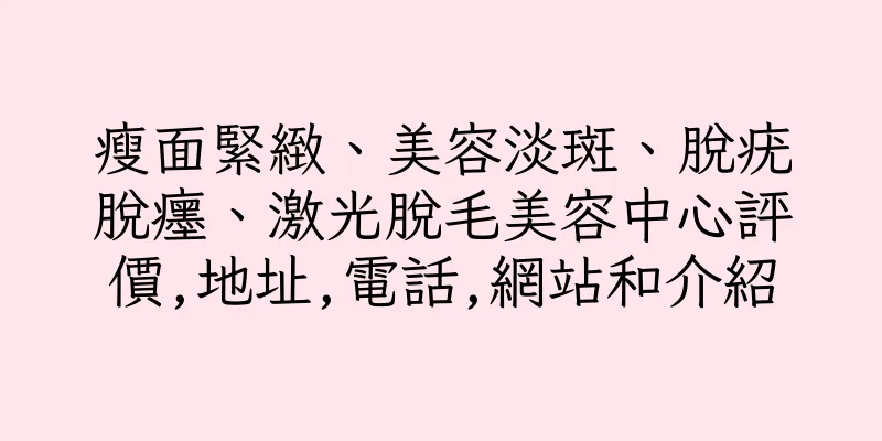 香港瘦面緊緻、美容淡斑、脫疣脫癦、激光脫毛美容中心評價,地址,電話,網站和介紹