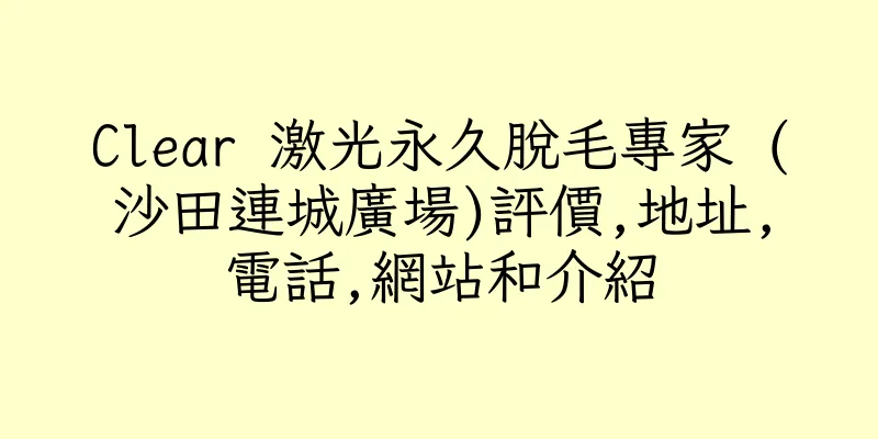 香港Clear 激光永久脫毛專家 (沙田連城廣場)評價,地址,電話,網站和介紹