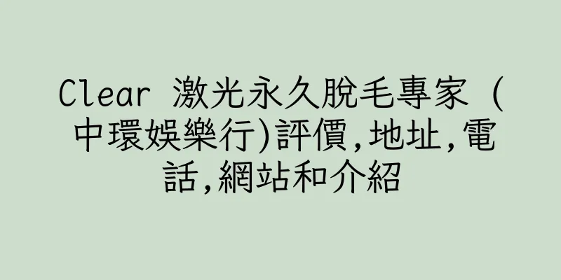 香港Clear 激光永久脫毛專家 (中環娛樂行)評價,地址,電話,網站和介紹