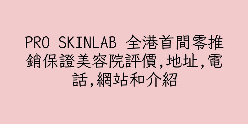 香港PRO SKINLAB 全港首間零推銷保證美容院評價,地址,電話,網站和介紹