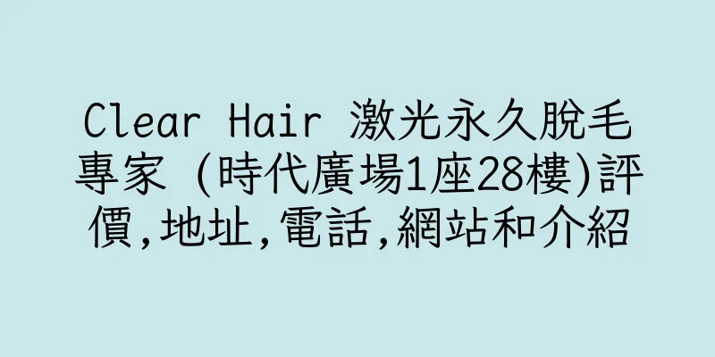 香港Clear Hair 激光永久脫毛專家 (時代廣場1座28樓)評價,地址,電話,網站和介紹