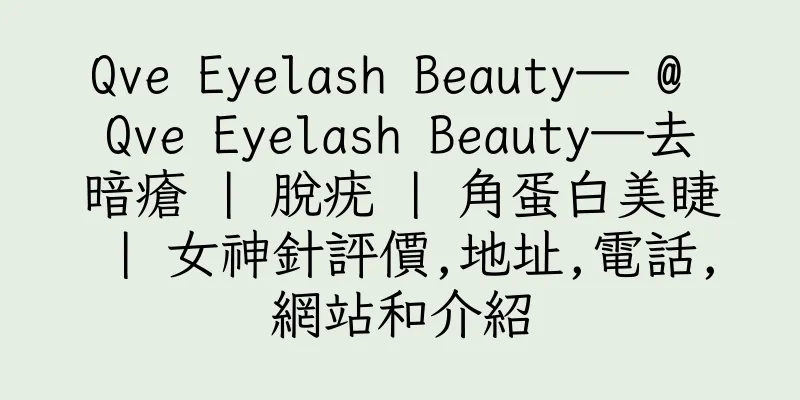 香港Qve Eyelash Beauty— @ Qve Eyelash Beauty—去暗瘡 | 脫疣 | 角蛋白美睫 | 女神針評價,地址,電話,網站和介紹