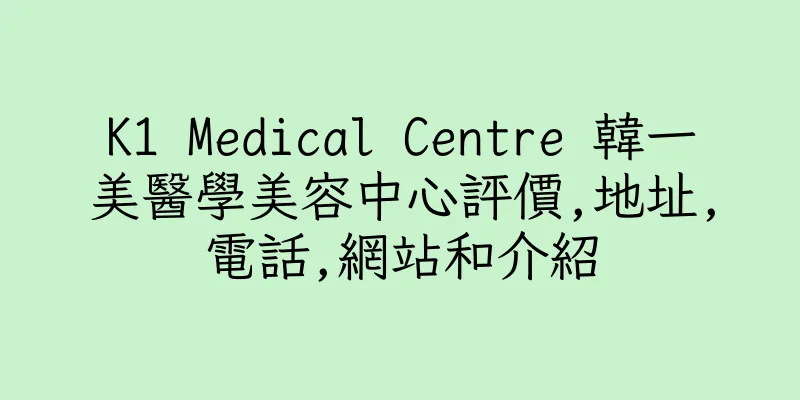 香港K1 Medical Centre 韓一美醫學美容中心評價,地址,電話,網站和介紹