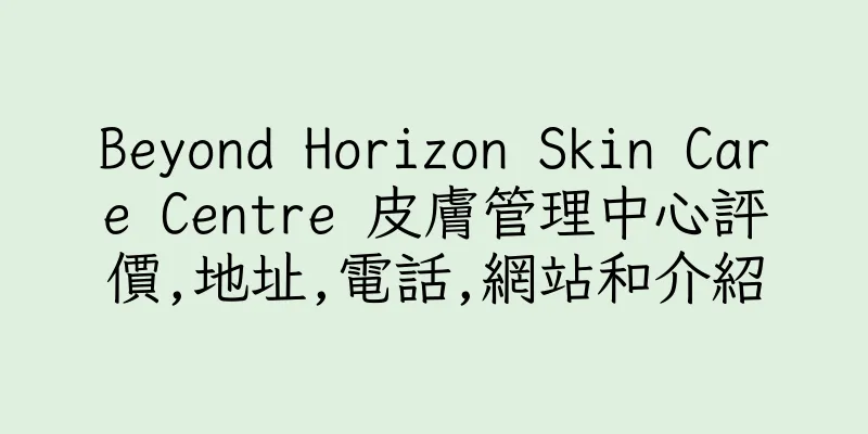 香港Beyond Horizon Skin Care Centre 皮膚管理中心評價,地址,電話,網站和介紹