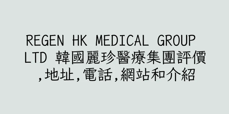 香港REGEN HK MEDICAL GROUP LTD 韓國麗珍醫療集團評價,地址,電話,網站和介紹