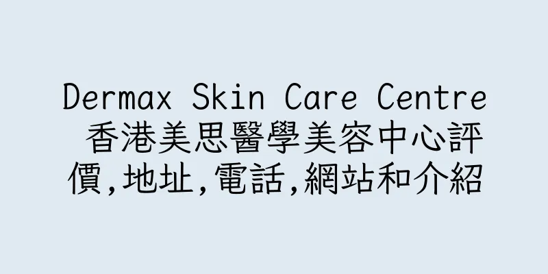 香港Dermax Skin Care Centre 香港美思醫學美容中心評價,地址,電話,網站和介紹