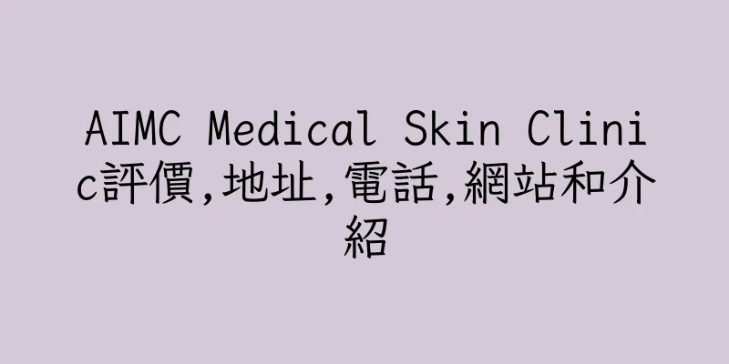 香港AIMC Medical Skin Clinic評價,地址,電話,網站和介紹