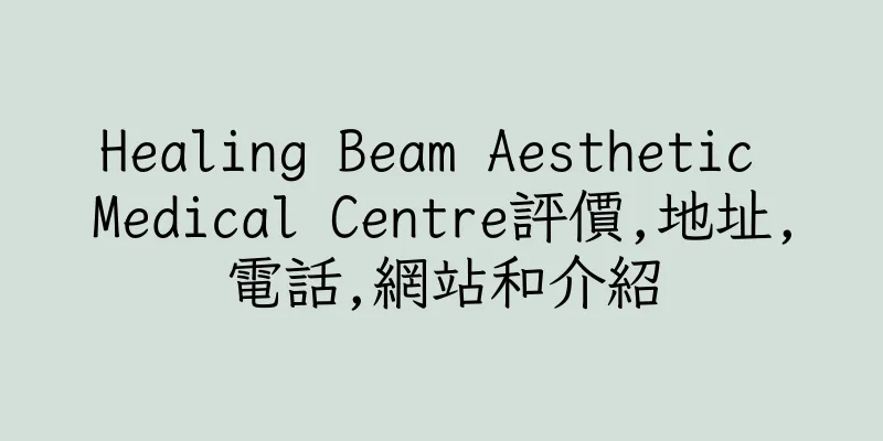 香港Healing Beam Aesthetic Medical Centre評價,地址,電話,網站和介紹