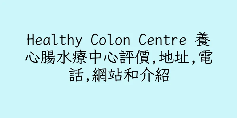 香港Healthy Colon Centre 養心腸水療中心評價,地址,電話,網站和介紹