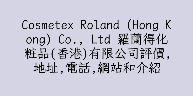 香港Cosmetex Roland (Hong Kong) Co., Ltd 羅蘭得化粧品(香港)有限公司評價,地址,電話,網站和介紹