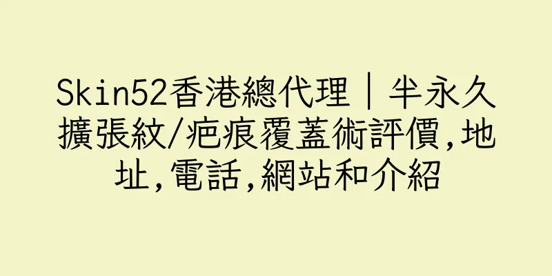 香港Skin52香港總代理｜半永久擴張紋/疤痕覆蓋術評價,地址,電話,網站和介紹