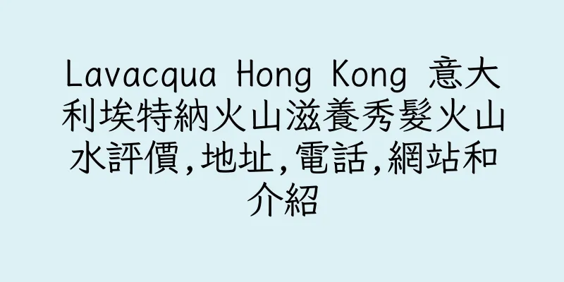香港Lavacqua Hong Kong 意大利埃特納火山滋養秀髮火山水評價,地址,電話,網站和介紹