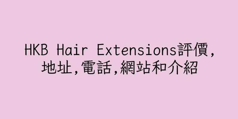 香港HKB Hair Extensions評價,地址,電話,網站和介紹