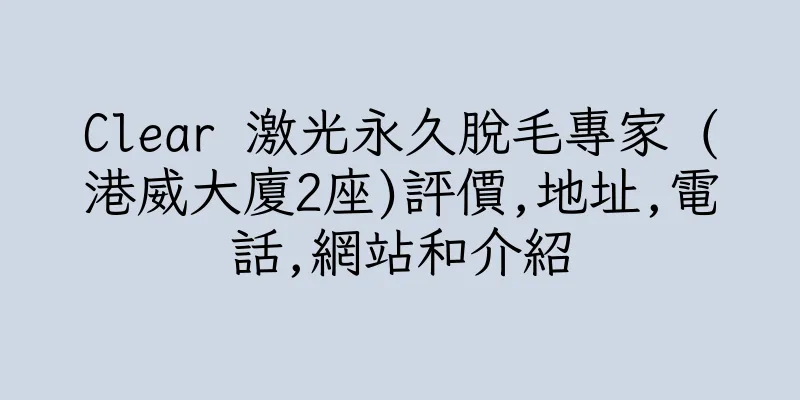 香港Clear 激光永久脫毛專家 (港威大廈2座)評價,地址,電話,網站和介紹