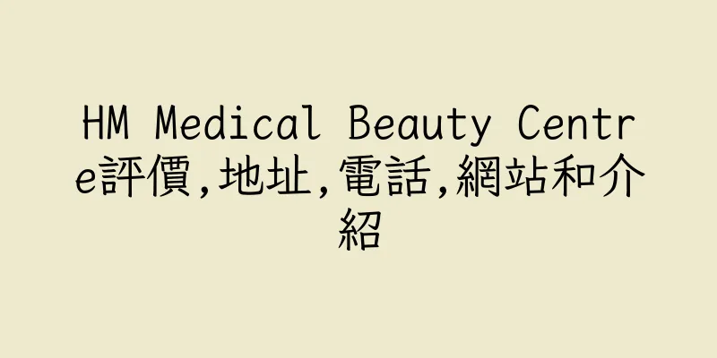 香港HM Medical Beauty Centre評價,地址,電話,網站和介紹