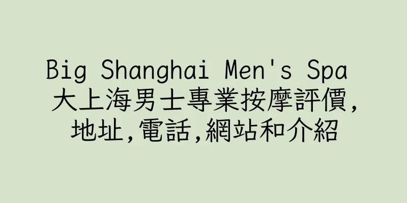 香港Big Shanghai Men's Spa 大上海男士專業按摩評價,地址,電話,網站和介紹