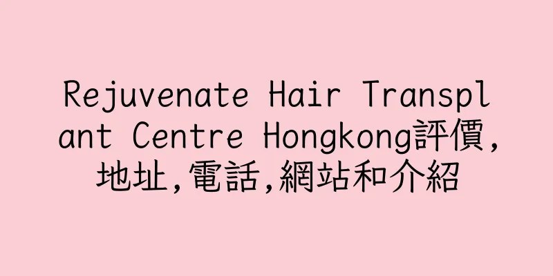 香港Rejuvenate Hair Transplant Centre Hongkong評價,地址,電話,網站和介紹