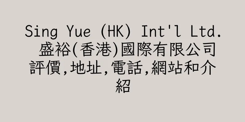 香港Sing Yue (HK) Int'l Ltd. 盛裕(香港)國際有限公司評價,地址,電話,網站和介紹