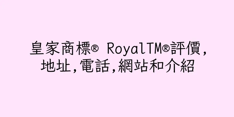 香港皇家商標® RoyalTM®評價,地址,電話,網站和介紹