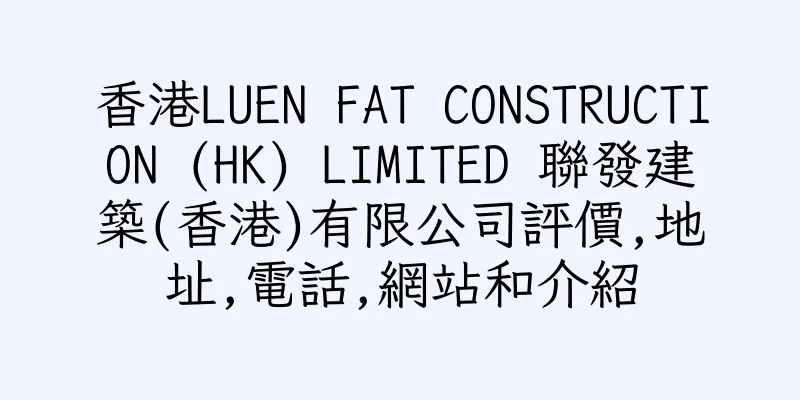 香港LUEN FAT CONSTRUCTION (HK) LIMITED 聯發建築(香港)有限公司評價,地址,電話,網站和介紹