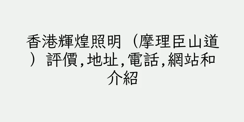香港輝煌照明（摩理臣山道）評價,地址,電話,網站和介紹