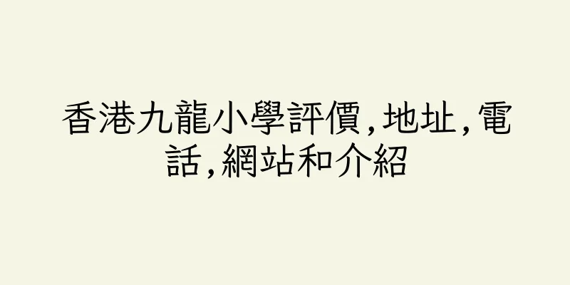 香港九龍小學評價,地址,電話,網站和介紹