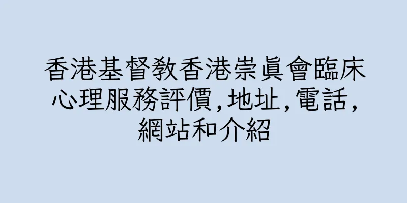 香港基督教香港崇真會臨床心理服務評價,地址,電話,網站和介紹