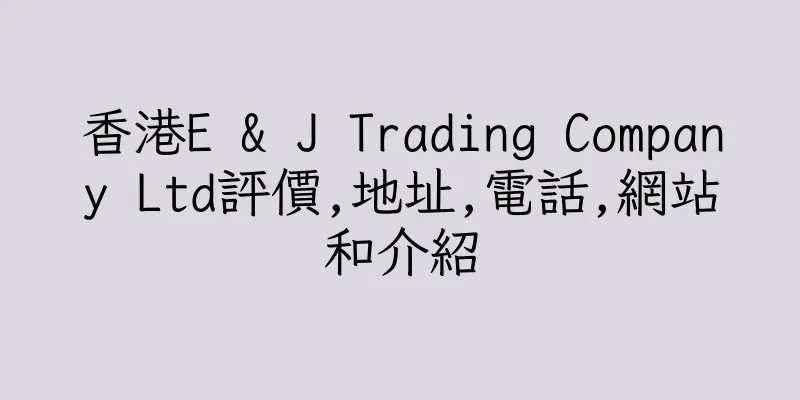 香港E & J Trading Company Ltd評價,地址,電話,網站和介紹