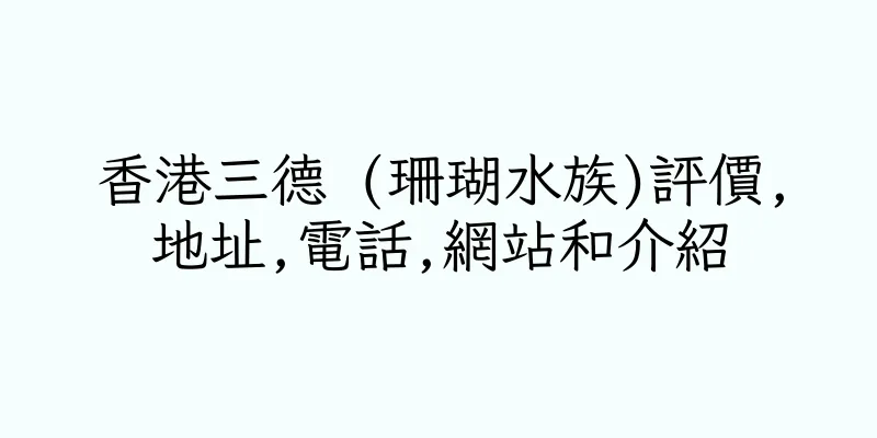 香港三德 (珊瑚水族)評價,地址,電話,網站和介紹