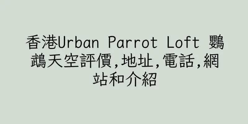 香港Urban Parrot Loft 鸚鵡天空評價,地址,電話,網站和介紹