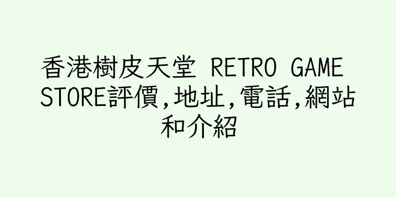 香港樹皮天堂 RETRO GAME STORE評價,地址,電話,網站和介紹