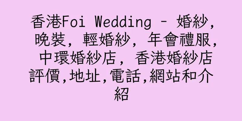 香港Foi Wedding - 婚紗, 晚裝, 輕婚紗, 年會禮服, 中環婚紗店, 香港婚紗店評價,地址,電話,網站和介紹