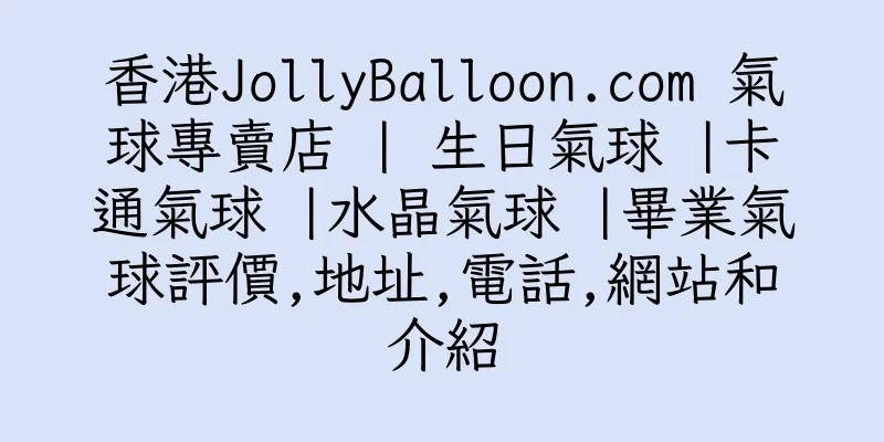 香港JollyBalloon.com 氣球專賣店 | 生日氣球 |卡通氣球 |水晶氣球 |畢業氣球評價,地址,電話,網站和介紹