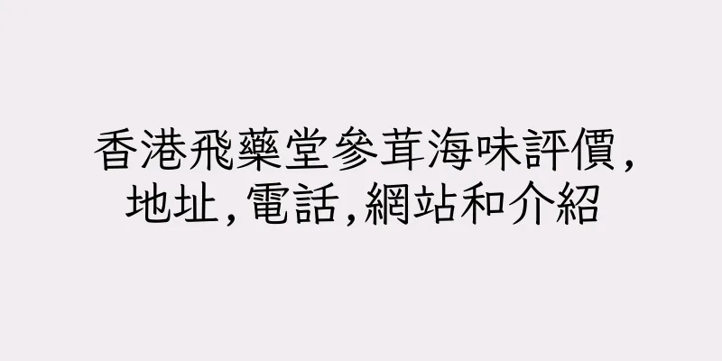 香港飛藥堂參茸海味評價,地址,電話,網站和介紹