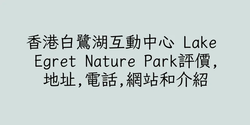 香港白鷺湖互動中心 Lake Egret Nature Park評價,地址,電話,網站和介紹