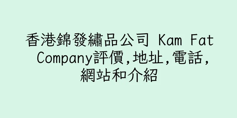 香港錦發繡品公司 Kam Fat Company評價,地址,電話,網站和介紹