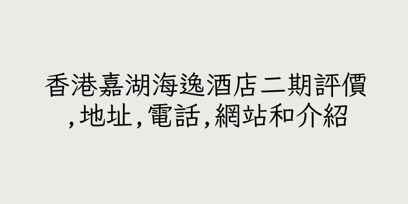 香港嘉湖海逸酒店二期評價,地址,電話,網站和介紹